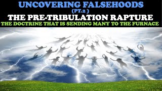 UNCOVERING FALSEHOODS PT 2 THE PRETRIBULATION RAPTURE THE DOCTRINE SENDING MANY TO THE FURNACE [upl. by Maxia]