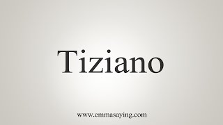 How To Say Tiziano [upl. by Meurer]