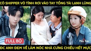 Cô Shipper Vô Tình Rơi Vào Tay Tổng Tài Lạnh Lùng Đc Anh Đem Về Làm Nóc Nhà Cưng Chiều Hết Mực [upl. by Letta195]