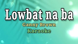 LOWBAT NA BA  KARAOKEINSTRUMENTAL Ganny Brown [upl. by Blossom50]