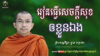 រៀនធ្វើសេចក្ដីសុខឲខ្លួនឯង សម្ដែងដោយ៖ ព្រះធម្មវិជ្ជា ជួន កក្កដា  Choun Kakada  ធម្មទេសនា  🙏🙏🙏🌹🌷 [upl. by Ayik]