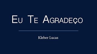 EU TE AGRADEÇO  Kleber Lucas  LETRA [upl. by Wolram]