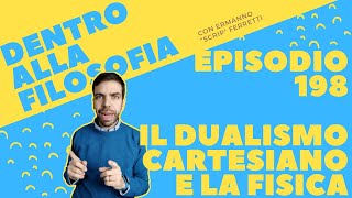 Il dualismo cartesiano e la fisica Dentro alla filosofia episodio 198 [upl. by Naillik]