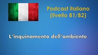 Linquinamento dellambiente  Podcast italiano Livello B1B2 [upl. by Aubarta]