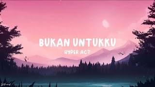 Hyper Act  Bukan Untukku Lyrics [upl. by Ondrea725]