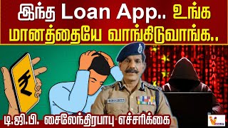 இந்த Loan App உங்க மானத்தையே வாங்கிடுவாங்க டிஜிபி சைலேந்திரபாபு எச்சரிக்கை [upl. by Olcott313]