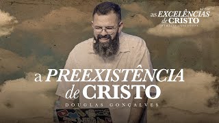 A PREEXISTÊNCIA DE CRISTO  Douglas Gonçalves [upl. by Monahan958]