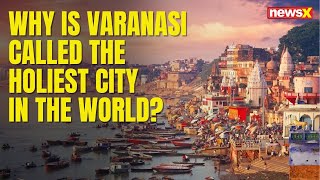 Why is Varanasi considered the holiest city in the world  Facts about Varanasi  NewsX [upl. by Ajed]