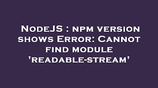 NodeJS  npm version shows Error Cannot find module readablestream [upl. by Ruscher618]