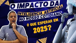 O IMPACTO da INTELIGÊNCIA ARTIFICIAL no Nosso COTIDIANO O Que Esperar em 2025 [upl. by Strauss]