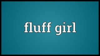 Fluff girl Meaning [upl. by Nettle]