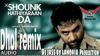 Mitran nu shounk hathiyaran da  Dhol mix song  by Babbu maan  ft Dj jass byLahoria production [upl. by Kabab]