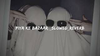 Piya Ke Bazaar slowed reverb [upl. by Adrahc611]