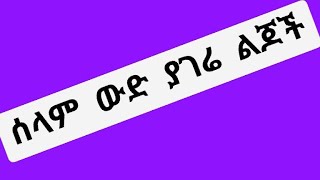 ሰላም ውድ የሃገሬ ልጆች [upl. by Enyrhtak]