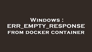 Windows  ERREMPTYRESPONSE from docker container [upl. by Tessi]