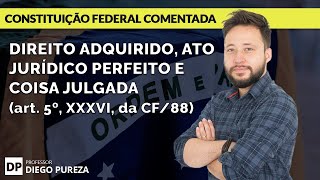 Direito Adquirido Ato Jurídico Perfeito e Coisa Julgada art 5º XXXVI CF88 [upl. by Kiran784]