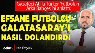 Atilla Türker ‘Futbolun Arka Bahçesi’ni anlattı Efsane futbolcu Galatasaray’ı nasıl dolandırdı [upl. by Hessney]