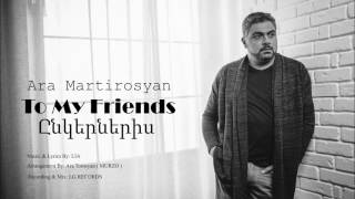 Ara Martirosyan  TO MY FRIENDS2017ԸՆԿԵՐՆԵՐԻՍ Official [upl. by Cirre]