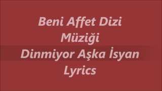 Beni Affet Dizi Müziği  Dinmiyor Aşka Isyan Lyrics Sarki Sözü [upl. by Clayborne]