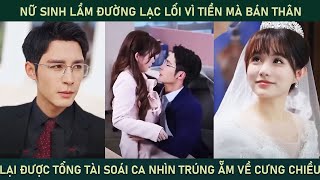 Nữ sinh lầm giường lạc gối vì tiền mà bán thân lại đc tổng tài nhìn trúng ẵm về dạydỗ cưng như trứng [upl. by Atnim]