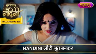 Nandini Lauti Bhoot Bann Kar  FULL EPISODE 258  Dhartiputra Nandini [upl. by Shulem]