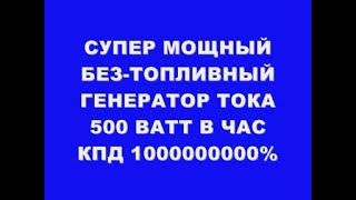 СУПЕР МОЩНЫЙ БЕЗТОПЛИВНЫЙ ГЕНЕРАТОР ТОКА 500 ВАТТ В ЧАС КПД 1000000000 И ВЫШЕ [upl. by Klina]