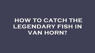 How to catch the legendary fish in van horn [upl. by Nosneh475]