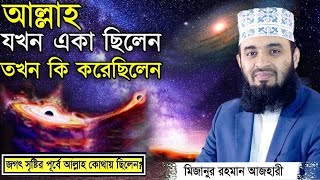 আল্লাহ যখন একা ছিলেন তখন কি করেছিলেন Mizanur Rahman Azhari Waz  মিজানুর রহমান আজহারী নতুন ওয়াজ [upl. by Kaleb]