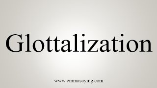 How To Say Glottalization [upl. by Cormick900]