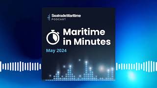 Maritime in Minutes  news roundup May 2024 [upl. by Queena]