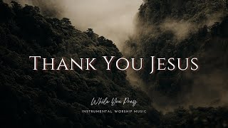 Thank You Jesus  Instrumental Worship Music  While You Pray [upl. by Auqinat]