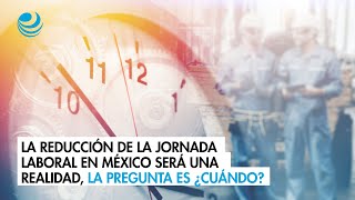 La reducción de la jornada laboral en México será una realidad la pregunta es ¿cuándo [upl. by Bate513]