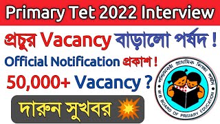 এক ধাক্কাই প্রচুর Vacancy বাড়লো পর্ষদOfficial Notice 50000 Vacancy  Primary Tet 2022 Interview [upl. by Sedrul]