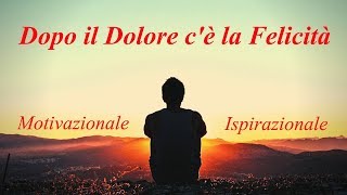 Dopo il Dolore ci sarà la Felicità  Video Motivazionali Ispirazionali [upl. by Somerville]