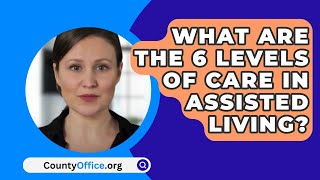 What Are The 6 Levels Of Care In Assisted Living  CountyOfficeorg [upl. by Tadeo]