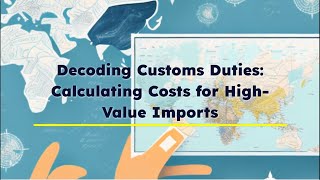 Decoding Customs Duties Calculating Costs for HighValue Imports [upl. by Spalding573]