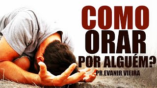 Como interceder por alguém corretamente Pastor Evanir Vieira [upl. by Chong]