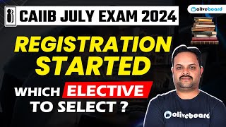 CAIIB July 2024  Registration Started  Which Elective to Select   CAIIB Exam Date 2024 [upl. by Steel]