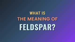 What is the meaning of Feldspar [upl. by Columbus]