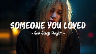 Someone You Loved 😥 Sad songs playlist that will make you cry  Depressing songs for broken hearts [upl. by Montana]