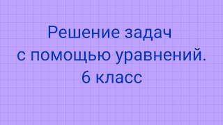 Решение задач с помощью уравнений 6 класс [upl. by Ytima]