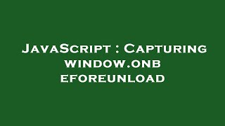 JavaScript  Capturing windowonbeforeunload [upl. by Held]