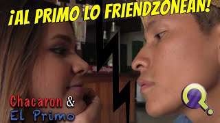 AL PRIMO LO FRIENDZONEAN  CHACARÓN Y EL PRIMO [upl. by Midis]