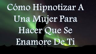 Cómo Hipnotizar A Una Mujer Para Hacer Que Se Enamore De Ti [upl. by Mufinella]