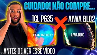 💢 SMART TV AIWA BL02 x TCL P635  AQUI ACABAM AS SUAS DUVIDAS ✅ [upl. by Anawit]