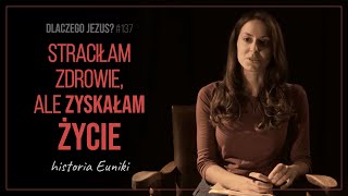 Straciłam zdrowie ale zyskałam życie Historia Euniki  Dlaczego Jezus 137 [upl. by Misab636]