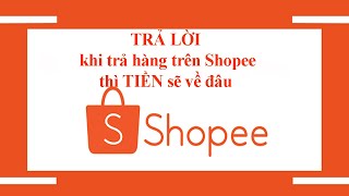 TRẢ LỜI khi trả hàng trên Shopee thì TIỀN sẽ về hoàn đâu cho những ai chưa biết [upl. by Ppilihp]