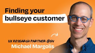 Identify your bullseye customer in one day  Michael Margolis UX Research Partner at GV [upl. by Fulton]