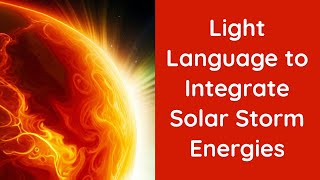 Light Language to Integrate Solar Storm Energies [upl. by Keil306]