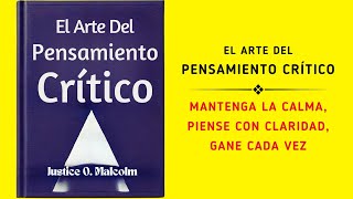 El Arte Del Pensamiento Crítico Mantenga La Calma Piense Con Claridad Gane Cada Vez Audiolibro [upl. by Eifos]